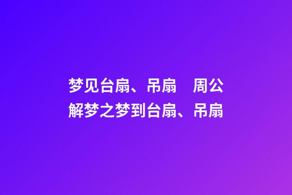 梦见台扇、吊扇　周公解梦之梦到台扇、吊扇